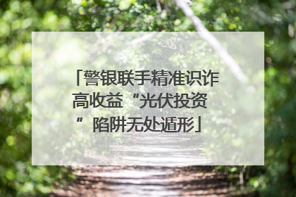 警银联手精准识诈 高收益“光伏投资”陷阱无处遁形
