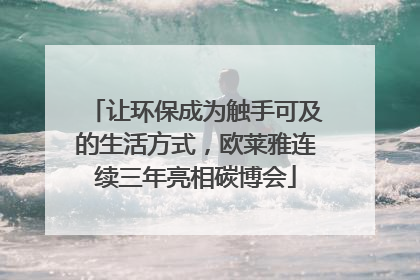 让环保成为触手可及的生活方式，欧莱雅连续三年亮相碳博会