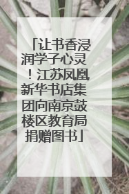 让书香浸润学子心灵！江苏凤凰新华书店集团向南京鼓楼区教育局捐赠图书