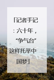 记者手记：六十年，“争气台”这样托举中国梦