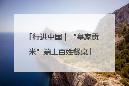 行进中国｜“皇家贡米”端上百姓餐桌