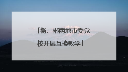 衡、郴两地市委党校开展互换教学