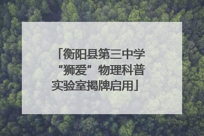 衡阳县第三中学“狮爱”物理科普实验室揭牌启用
