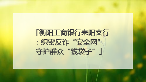 衡阳工商银行耒阳支行：织密反诈“安全网” 守护群众“钱袋子”