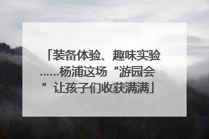 装备体验、趣味实验……杨浦这场“游园会”让孩子们收获满满