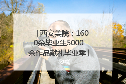 西安美院：1600余毕业生5000余作品献礼毕业季