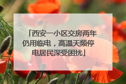 西安一小区交房两年仍用临电，高温天频停电居民深受困扰