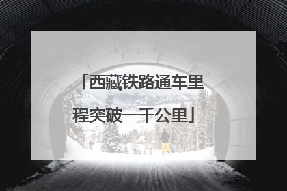 西藏铁路通车里程突破一千公里