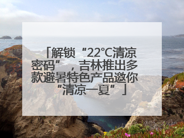 解锁“22℃清凉密码”，吉林推出多款避暑特色产品邀你“清凉一夏”