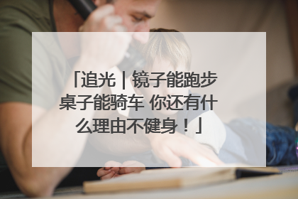 追光｜镜子能跑步 桌子能骑车 你还有什么理由不健身！