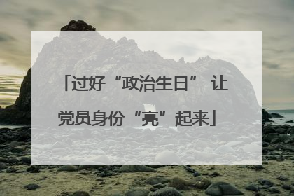 过好“政治生日” 让党员身份“亮”起来