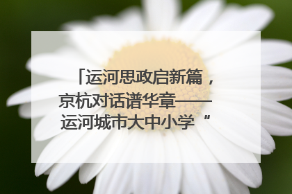 运河思政启新篇，京杭对话谱华章——运河城市大中小学“运河思政”一体化联合体在京成立