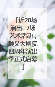 近20场演出+7场艺术活动，顺义大剧院四周年演出季正式启幕