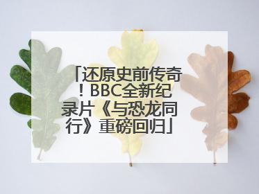 还原史前传奇！BBC全新纪录片《与恐龙同行》重磅回归