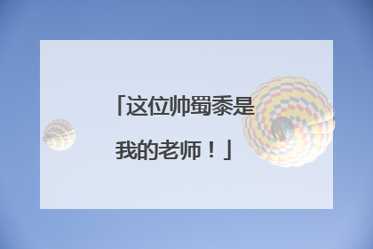 这位帅蜀黍是我的老师！