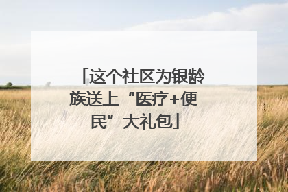 这个社区为银龄族送上“医疗+便民”大礼包