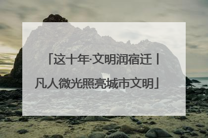 这十年·文明润宿迁丨凡人微光照亮城市文明