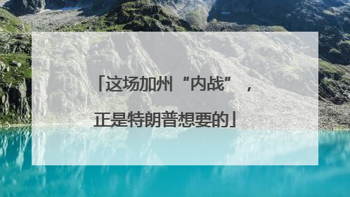 这场加州“内战”，正是特朗普想要的