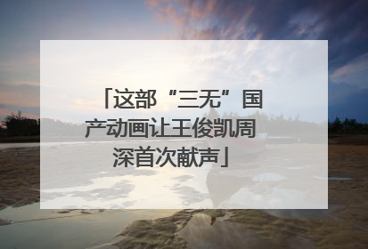 这部“三无”国产动画让王俊凯周深首次献声