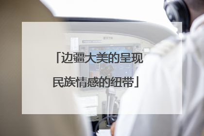 边疆大美的呈现 民族情感的纽带