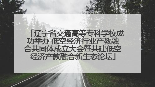 辽宁省交通高等专科学校成功举办 低空经济行业产教融合共同体成立大会暨共建低空经济产教融合新生态论坛