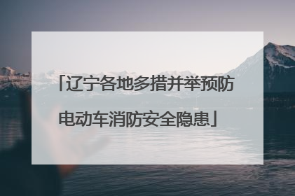 辽宁各地多措并举预防电动车消防安全隐患