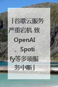 谷歌云服务严重宕机 致OpenAI、Spotify等多项服务中断