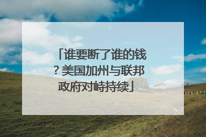 谁要断了谁的钱？美国加州与联邦政府对峙持续
