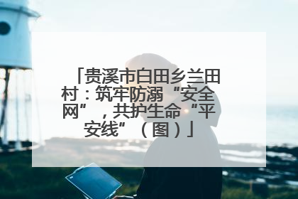 贵溪市白田乡兰田村：筑牢防溺“安全网”，共护生命“平安线”（图）