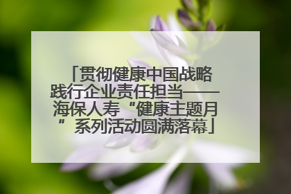 贯彻健康中国战略 践行企业责任担当——海保人寿“健康主题月”系列活动圆满落幕