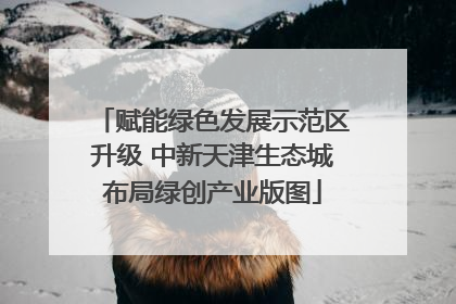 赋能绿色发展示范区升级 中新天津生态城布局绿创产业版图