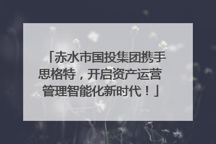 赤水市国投集团携手思格特，开启资产运营管理智能化新时代！