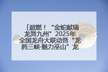 超燃！“金蛇献瑞 龙舞九州”2025年全国龙舟大联动暨“龙腾三峡·魅力巫山”龙舟邀请赛圆满落幕！
