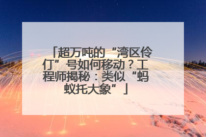 超万吨的“湾区伶仃”号如何移动？工程师揭秘：类似“蚂蚁托大象”