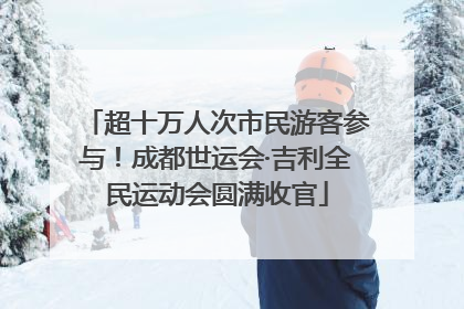 超十万人次市民游客参与！成都世运会·吉利全民运动会圆满收官