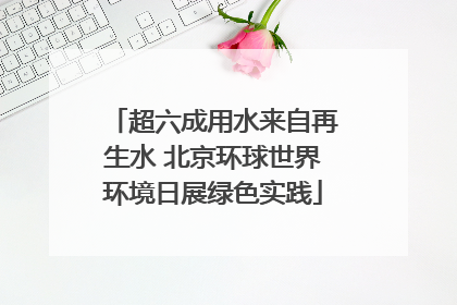 超六成用水来自再生水 北京环球世界环境日展绿色实践