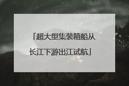 超大型集装箱船从长江下游出江试航