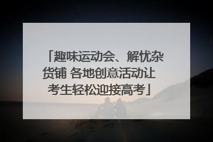 趣味运动会、解忧杂货铺 各地创意活动让考生轻松迎接高考