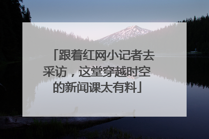 跟着红网小记者去采访，这堂穿越时空的新闻课太有料