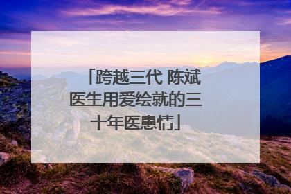 跨越三代 陈斌医生用爱绘就的三十年医患情