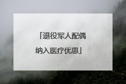 退役军人配偶纳入医疗优惠