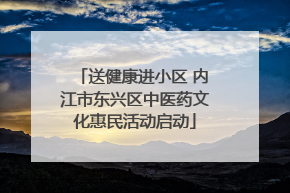 送健康进小区 内江市东兴区中医药文化惠民活动启动