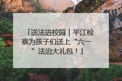 送法进校园｜平江检察为孩子们送上“六一”法治大礼包！