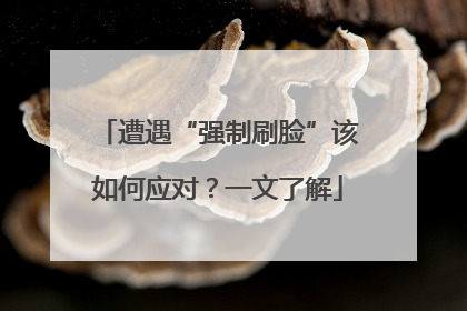 遭遇“强制刷脸”该如何应对？一文了解