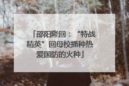 邵阳隆回：“特战精英”回母校播种热爱国防的火种