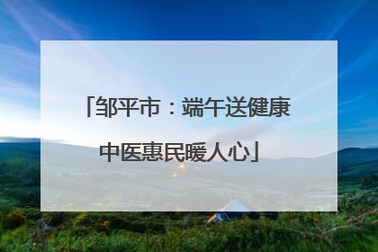 邹平市：端午送健康 中医惠民暖人心