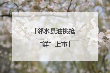 邻水县油桃抢“鲜”上市