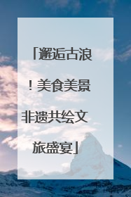 邂逅古浪！美食美景非遗共绘文旅盛宴