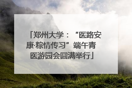 郑州大学：“医路安康·粽情传习”端午青医游园会圆满举行