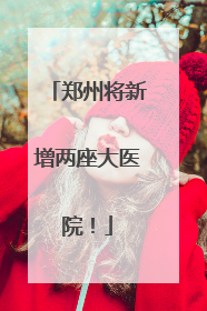郑州将新增两座大医院！